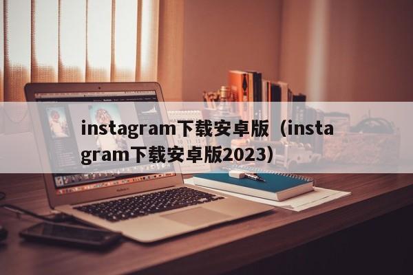 instagram下载安卓版（instagram下载安卓版2023）